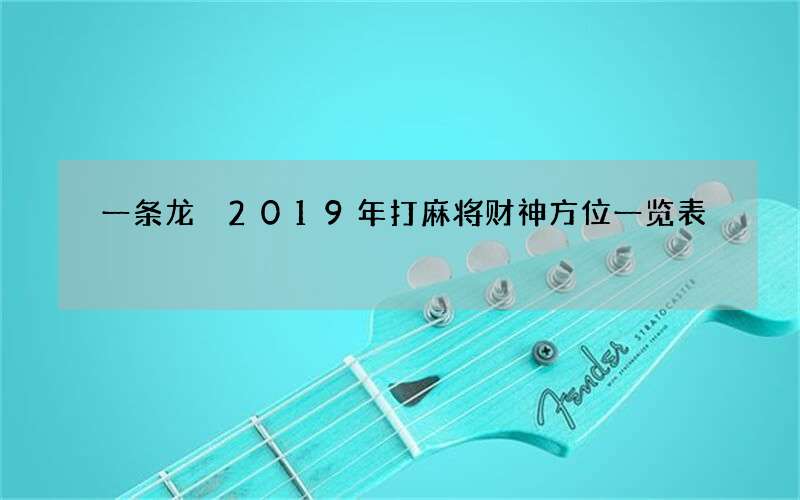 一条龙 2019年打麻将财神方位一览表